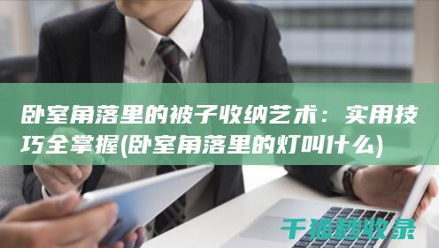 卧室角落里的被子收纳艺术：实用技巧全掌握 (卧室角落里的灯叫什么)
