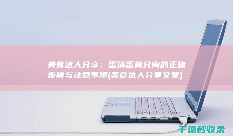 美食达人分享：蛋清蛋黄分离的正确步骤与注意事项 (美食达人分享文案)