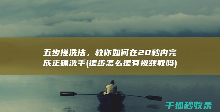 五步搓洗法，教你如何在20秒内完成正确洗手 (搓步怎么搓有视频教吗)