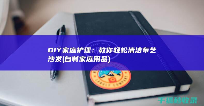 DIY家庭护理：教你轻松清洁布艺沙发 (自制家庭用品)