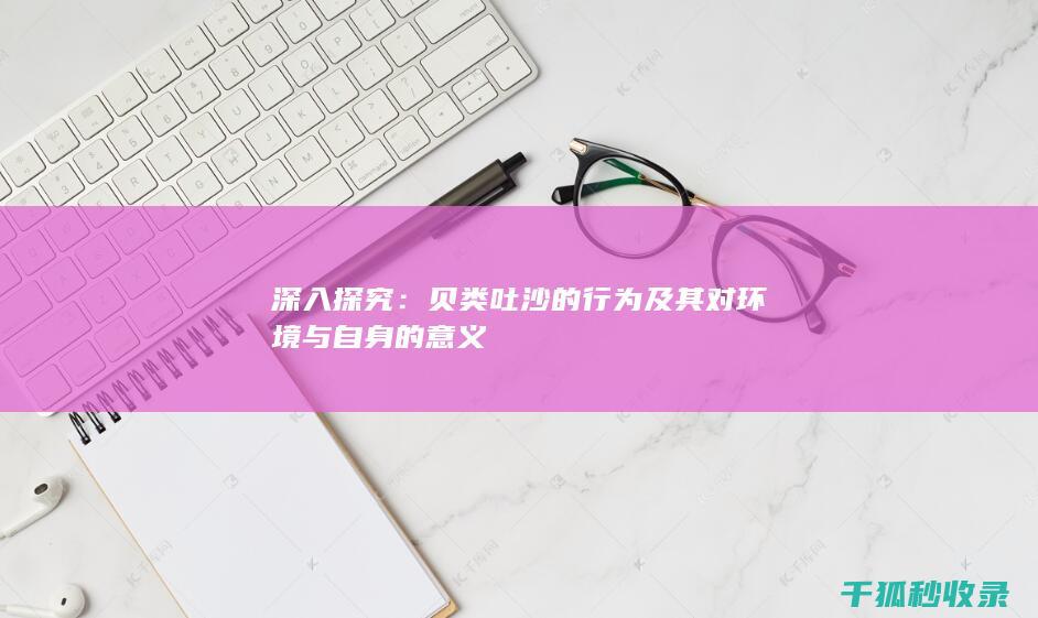 深入探究：贝类吐沙的行为及其对环境与自身的意义