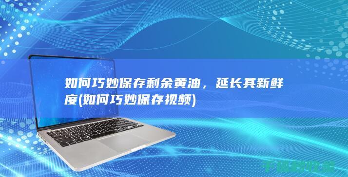 如何巧妙保存剩余黄油，延长其新鲜度 (如何巧妙保存视频)