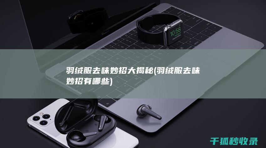 羽绒服去味妙招大揭秘 (羽绒服去味妙招有哪些)