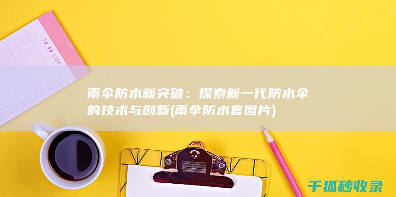 雨伞防水新突破：探索新一代防水伞的技术与创新 (雨伞防水套图片)