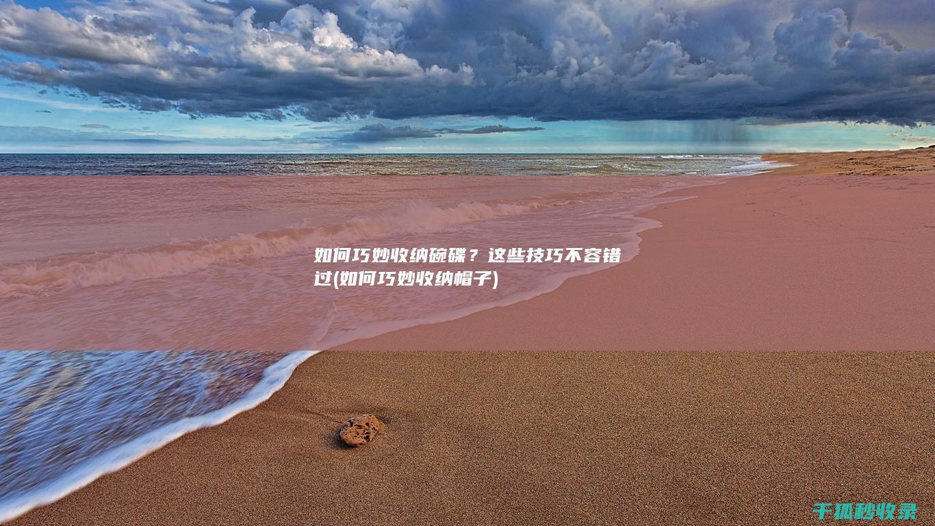 如何巧妙收纳碗碟？这些技巧不容错过 (如何巧妙收纳帽子)