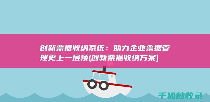 创新票据收纳系统：助力企业票据管理更上一层楼 (创新票据收纳方案)