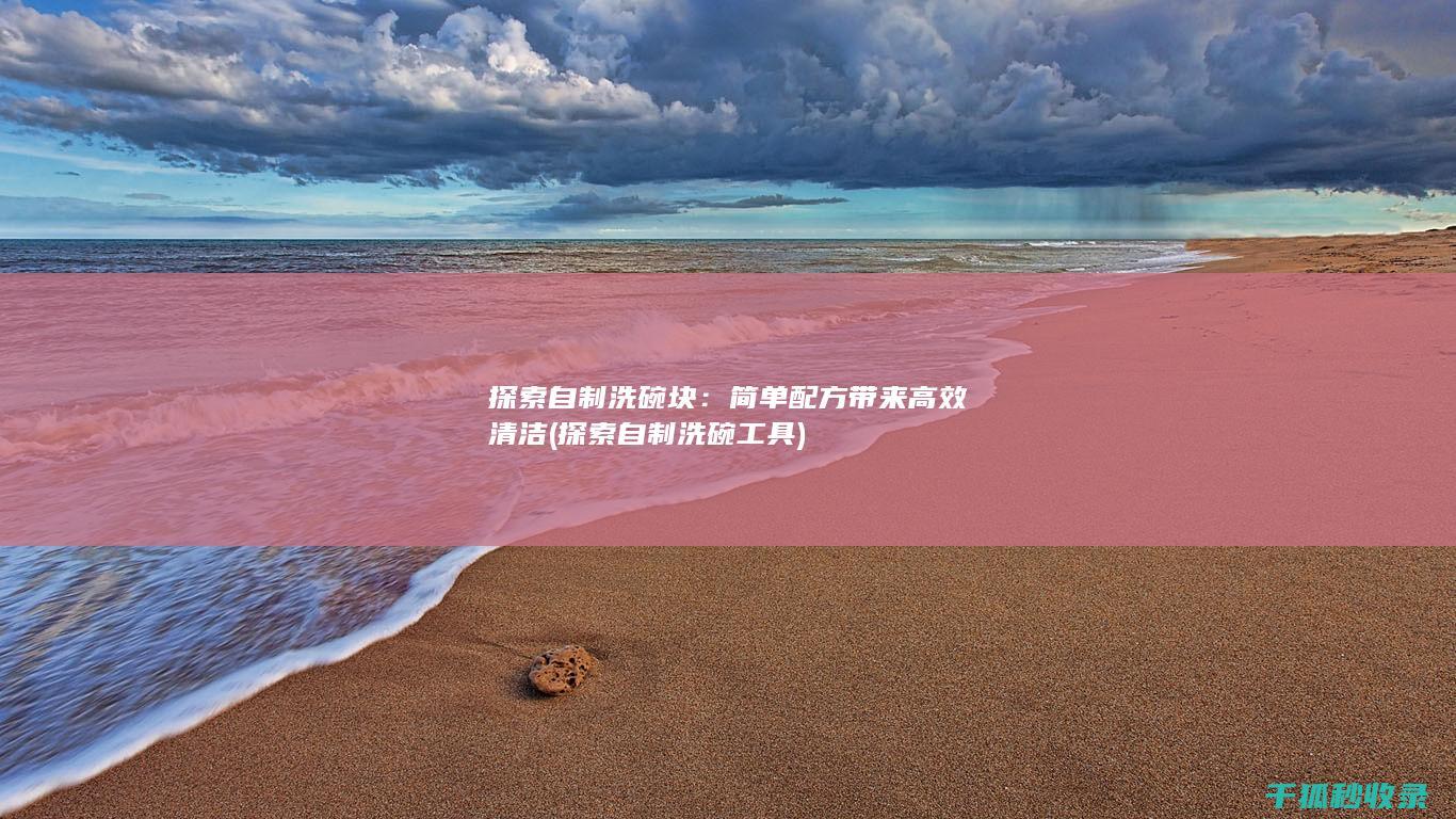 探索自制洗碗块：简单配方带来高效清洁 (探索自制洗碗工具)