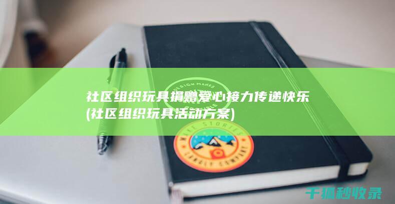 社区组织玩具捐赠爱心接力传递快乐 (社区组织玩具活动方案)