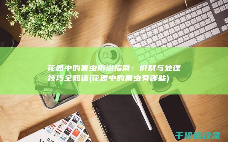 花园中的害虫防治指南：识别与处理技巧全知道 (花园中的害虫有哪些)