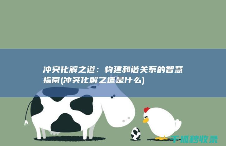 冲突化解之道：构建和谐关系的智慧指南 (冲突化解之道是什么)