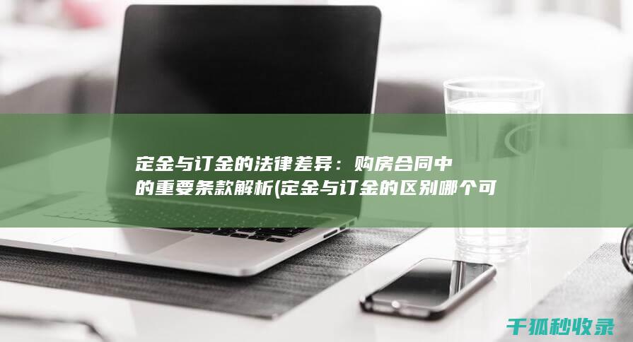 定金与订金的法律差异：购房合同中的重要条款解析 (定金与订金的区别哪个可以退)