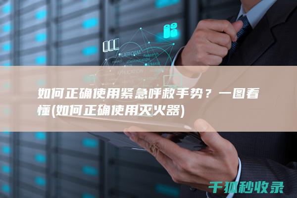 如何正确使用紧急呼救手势？一图看懂 (如何正确使用灭火器)