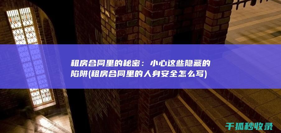 租房合同里的秘密：小心这些隐藏的陷阱 (租房合同里的人身安全怎么写)