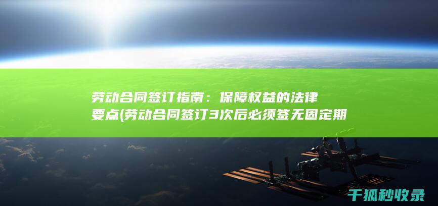 劳动合同签订指南：保障权益的法律要点 (劳动合同签订3次后必须签无固定期限合同吗)