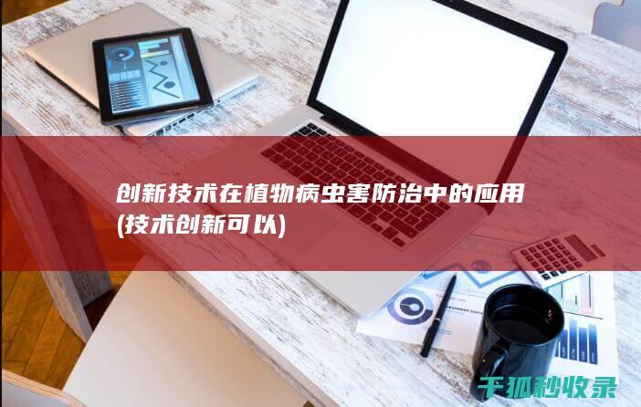 创新技术在植物病虫害防治中的应用 (技术创新可以)