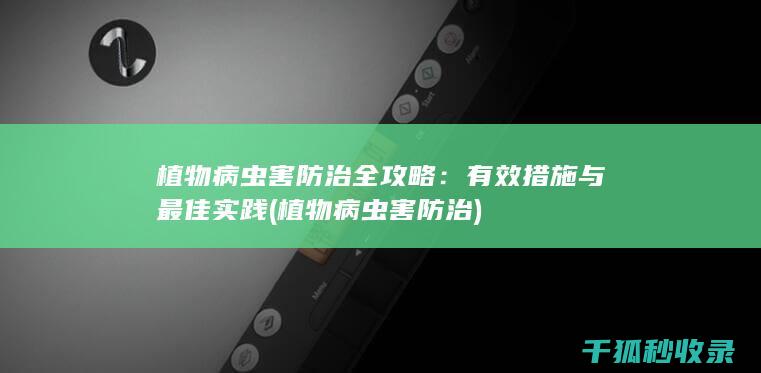 植物病虫害防治全攻略：有效措施与最佳实践 (植物病虫害防治)