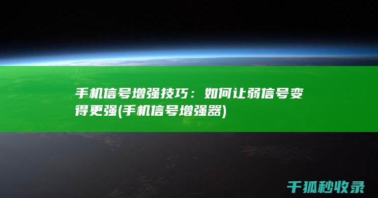 手机信号增强技巧：如何让弱信号变得更强 (手机信号增强器)