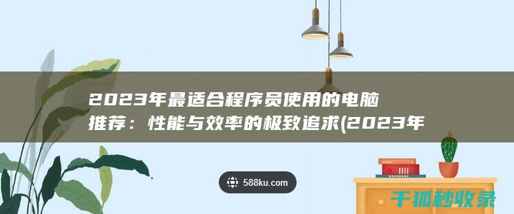 2023年最适合程序员使用的电脑推荐：性能与效率的极致追求 (2023年最火的歌曲火爆全网)