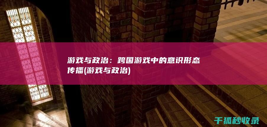 游戏与政治：跨国游戏中的意识形态传播 (游戏与政治)