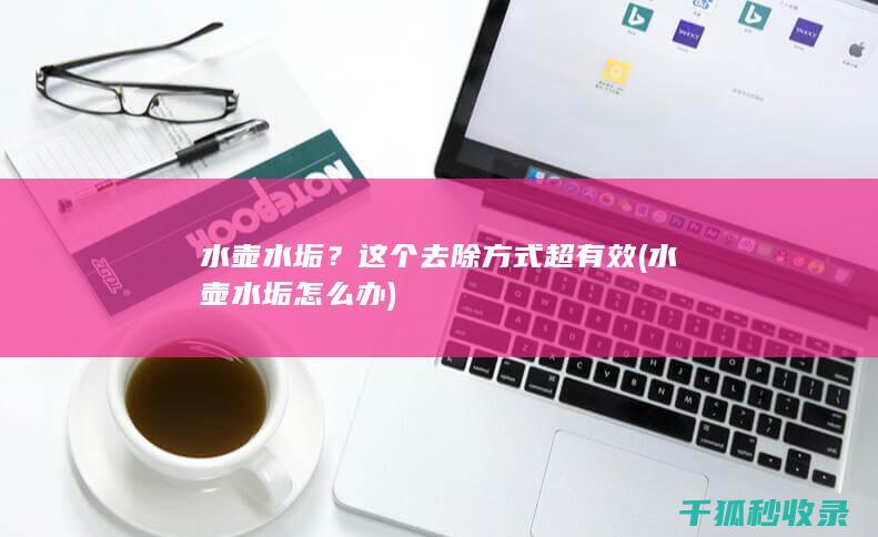水壶水垢？这个去除方式超有效 (水壶水垢怎么办)