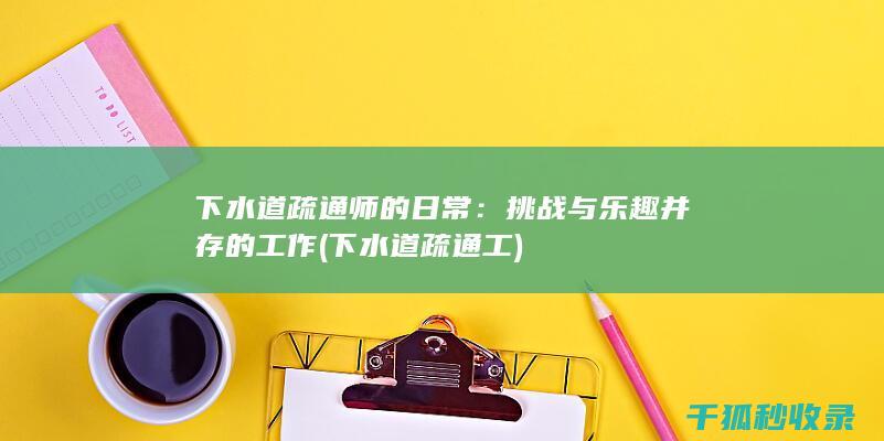 下水道疏通师的日常：挑战与乐趣并存的工作 (下水道疏通工)