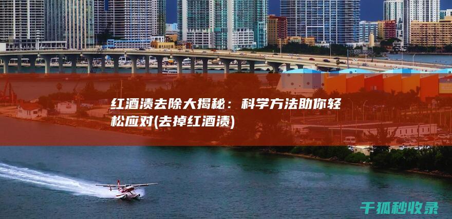 红酒渍去除大揭秘：科学方法助你轻松应对 (去掉红酒渍)