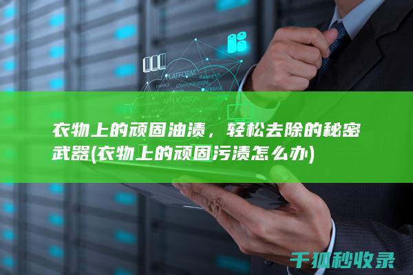 衣物上的顽固油渍，轻松去除的秘密武器 (衣物上的顽固污渍怎么办)