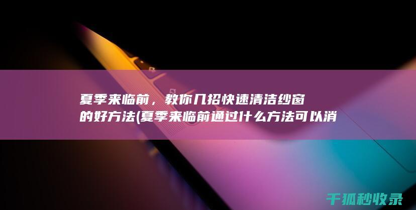 夏季来临前，教你几招快速清洁纱窗的好方法 (夏季来临前通过什么方法可以消灭蚊子)