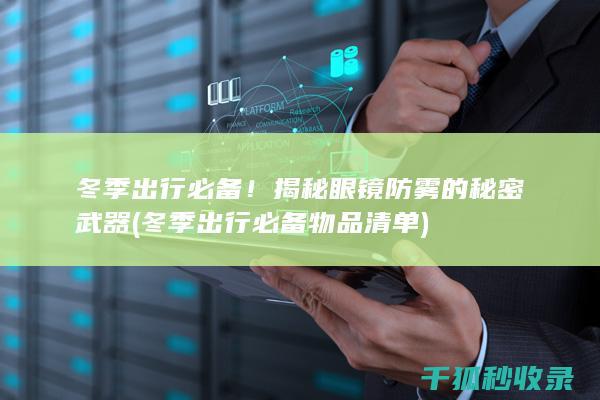 冬季出行必备！揭秘眼镜防雾的秘密武器 (冬季出行必备物品清单)