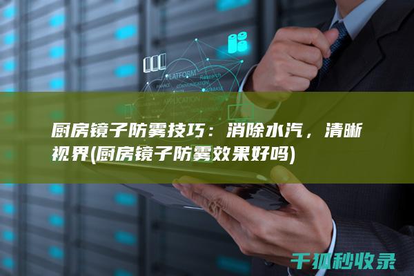 厨房镜子防雾技巧：消除水汽，清晰视界 (厨房镜子防雾效果好吗)