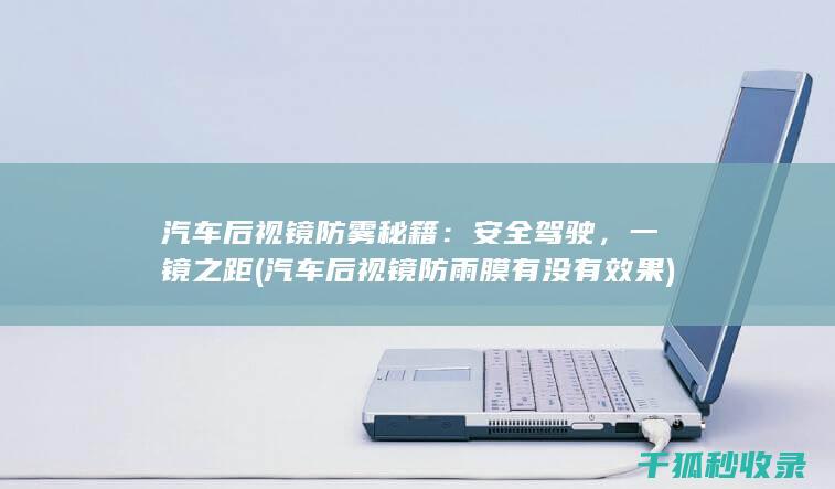 汽车后视镜防雾秘籍：安全驾驶，一镜之距 (汽车后视镜防雨膜有没有效果)