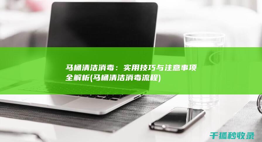 马桶清洁消毒：实用技巧与注意事项全解析 (马桶清洁消毒流程)