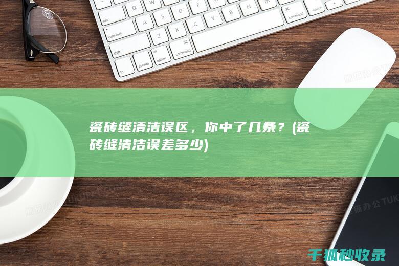 瓷砖缝清洁误区，你中了几条？ (瓷砖缝清洁误差多少)
