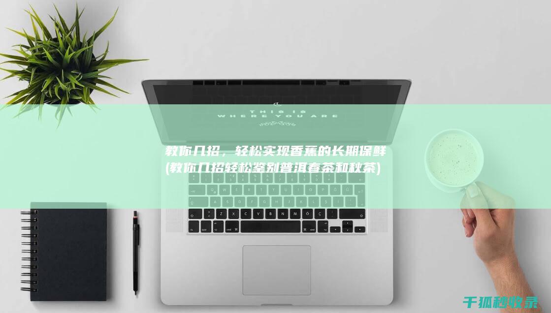 教你几招，轻松实现香蕉的长期保鲜 (教你几招轻松鉴别普洱春茶和秋茶)