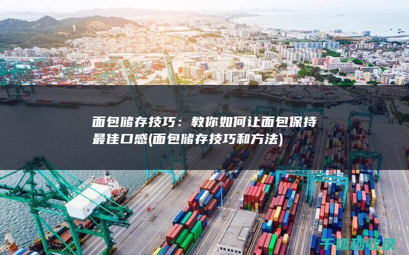 面包储存技巧：教你如何让面包保持最佳口感 (面包储存技巧和方法)