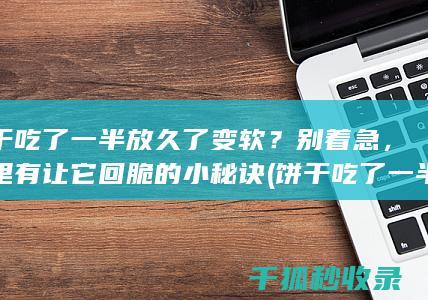 饼干吃了一半放久了变软？别着急，这里有让它回脆的小秘诀 (饼干吃了一半的一半)