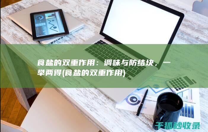 食盐的双重作用：调味与防结块，一举两得 (食盐的双重作用)