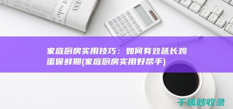 家庭厨房实用技巧：如何有效延长鸡蛋保鲜期 (家庭厨房实用好帮手)