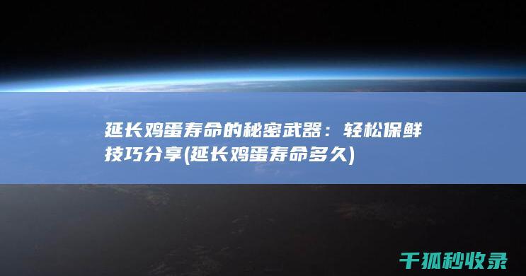 延长鸡蛋寿命的秘密武器：轻松保鲜技巧分享 (延长鸡蛋寿命多久)