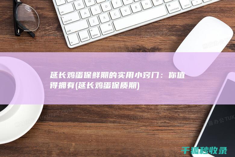延长鸡蛋保鲜期的实用小窍门：你值得拥有 (延长鸡蛋保质期)