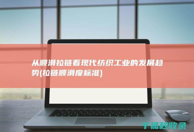 从顺滑拉链看现代纺织工业的发展趋势 (拉链顺滑度标准)
