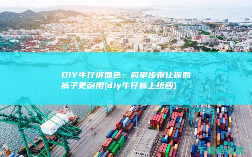 DIY牛仔裤固色：简单步骤让你的裤子更耐用 (diy牛仔裤上绘画)