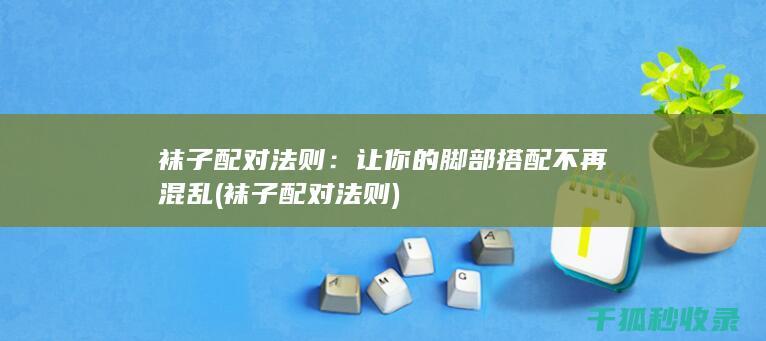 袜子配对法则：让你的脚部搭配不再混乱 (袜子配对法则)