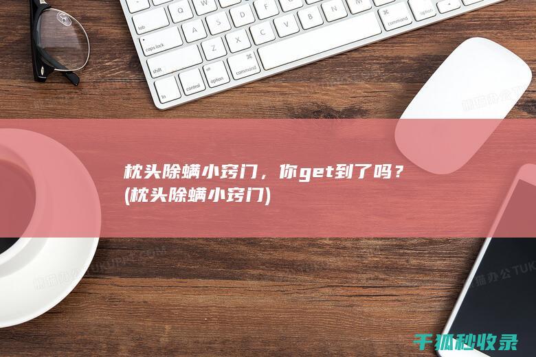 枕头除螨小窍门，你get到了吗？ (枕头除螨小窍门)
