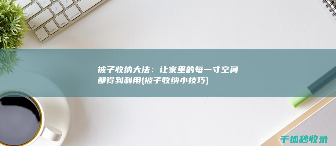被子收纳大法：让家里的每一寸空间都得到利用 (被子收纳小技巧)