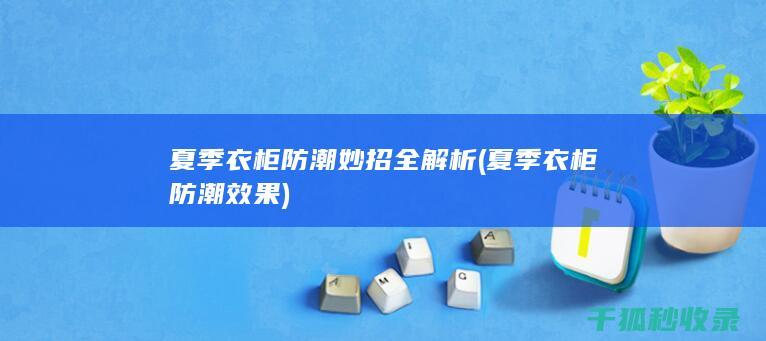 夏季衣柜防潮妙招全解析 (夏季衣柜防潮效果)