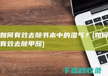如何有效去除书本中的湿气？ (如何有效去除甲醛)