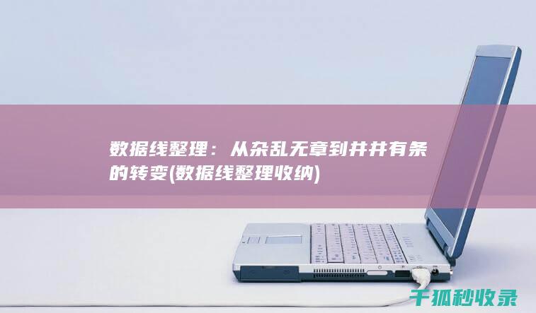 数据线整理：从杂乱无章到井井有条的转变 (数据线整理收纳)