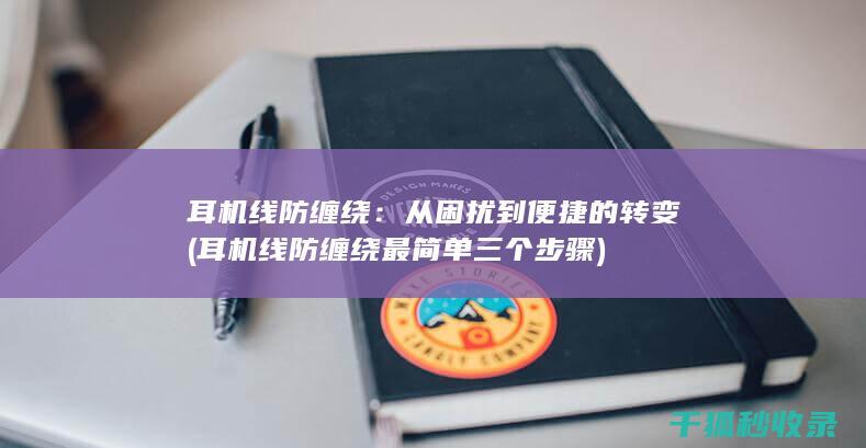 耳机线防缠绕：从困扰到便捷的转变 (耳机线防缠绕最简单三个步骤)