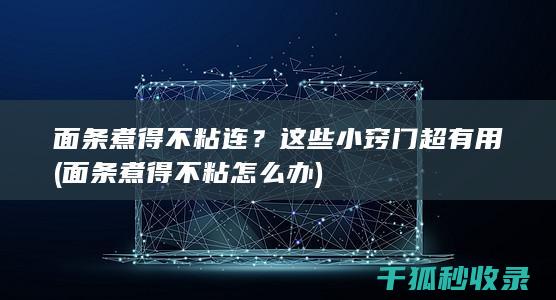面条煮得不粘连？这些小窍门超有用 (面条煮得不粘怎么办)